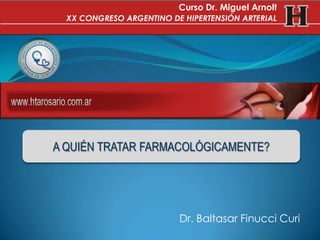 Dr. Baltasar Finucci Curi
A QUIÉN TRATAR FARMACOLÓGICAMENTE?
Curso Dr. Miguel Arnolt
XX CONGRESO ARGENTINO DE HIPERTENSIÓN ARTERIAL
 
