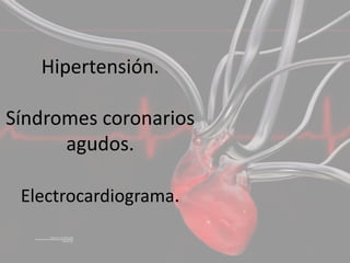 Hipertensión.

Síndromes coronarios
      agudos.

 Electrocardiograma.
 