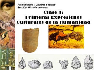 Área: Historia y Ciencias Sociales
Sección: Historia Universal

          Clase 1:
   Primeras Expresiones
Culturales de la Humanidad
 