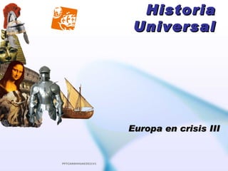 Historia
                      Universal




                     Europa en crisis III


PPTCANSHHUA03021V1
 