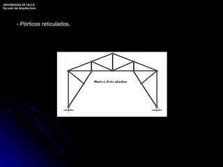 - Pórticos reticulados. UNIVERSIDAD DE TALCA Escuela de Arquitectura 