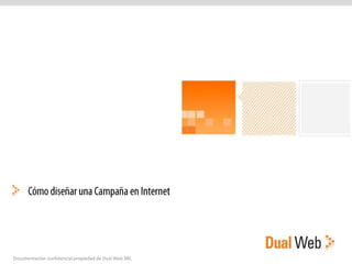 Cómo diseñar una Campaña en Internet Documentación confidencial propiedad de Dual Web SRL 
