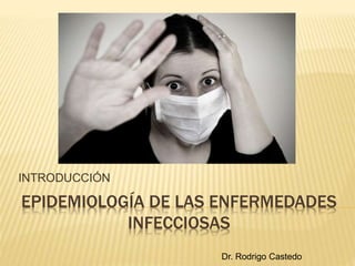 EPIDEMIOLOGÍA DE LAS ENFERMEDADES 
INFECCIOSAS 
INTRODUCCIÓN 
Dr. Rodrigo Castedo 
 