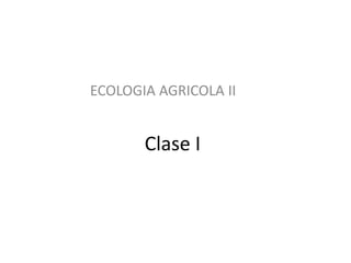 Clase I
ECOLOGIA AGRICOLA II
 