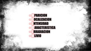 • A PARICION
• L OCALIZACION
• I NTENSIDAD
• C ARACTERISTICA
• I RRADIACION
• A LIVIO
 
