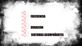 • F
• R FRECUENCIA
• E
• D
• U DURACION
• S
• A SINTOMAS ACOMPAÑANTES
 