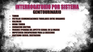 GENITOURINARIO
• TUMOR
• FISTULAS (COMUNICACIONES TUBULARES ENTRE ORGANOS)
• CALCULOS
• ORINA TURBIA
• EXUDACION URETRAL
• FRIGIDEZ (PERDIDA DEL APETITO SEXUAL EN LA MUJER)
• IMPOTENCIA (INCAPACIDAD PARA LA ERECCION)
• EROTISMO (DESEO, EXCITACION)
 