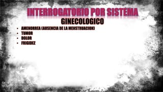 GINECOLOGICO
• AMENORREA (AUSENCIA DE LA MENSTRUACION)
• TUMOR
• DOLOR
• FRIGIDEZ
 