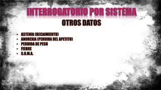 OTROS DATOS
• ASTENIA (DECAIMIENTO)
• ANOREXIA (PERDIDA DEL APETITO)
• PERDIDA DE PESO
• FIEBRE
• S.O.M.A.
 