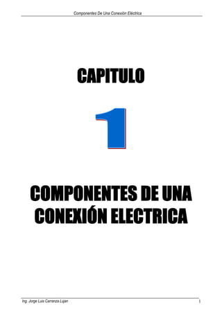 Componentes De Una Conexión Eléctrica
Ing. Jorge Luis Carranza Lujan 1
CAPITULO
COMPONENTES DE UNA
CONEXIÓN ELECTRICA
 