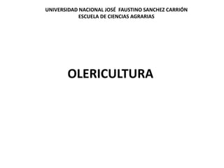 OLERICULTURA
UNIVERSIDAD NACIONAL JOSÉ FAUSTINO SANCHEZ CARRIÓN
ESCUELA DE CIENCIAS AGRARIAS
 