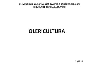 OLERICULTURA
UNIVERSIDAD NACIONAL JOSÉ FAUSTINO SANCHEZ CARRIÓN
ESCUELA DE CIENCIAS AGRARIAS
2019 - II
 