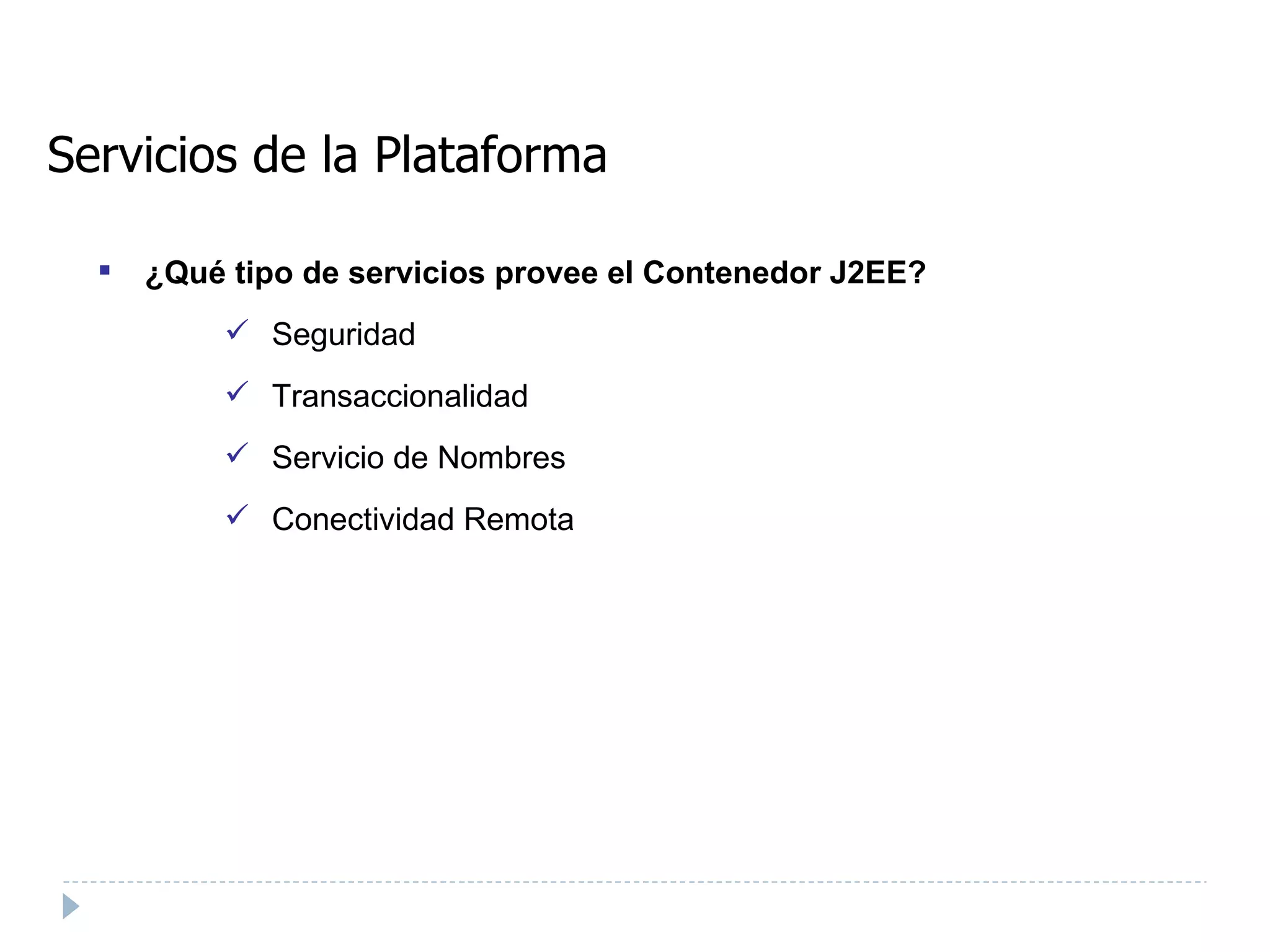 ¿Qué tipo de servicios provee el Contenedor J2EE? Seguridad Transaccionalidad Servicio de Nombres Conectividad Remota Servicios de la Plataforma 