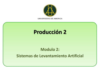 Producción 2

             Modulo 2:
Sistemas de Levantamiento Artificial
 