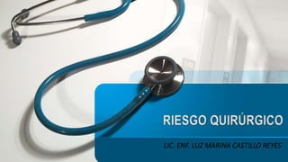 RIESGO QUIRÚRGICO
LIC. ENF. LUZ MARINA CASTILLO REYES
 