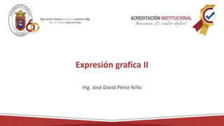 Expresión grafica II
Ing. José David Pérez Niño
 