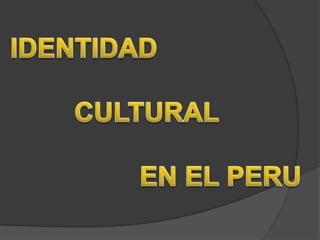 IDENTIDAD                  		   			      		CULTURAL                 EN EL PERU  