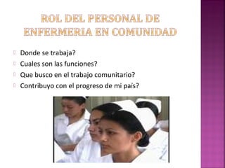  Donde se trabaja?
 Cuales son las funciones?
 Que busco en el trabajo comunitario?
 Contribuyo con el progreso de mi país?
 