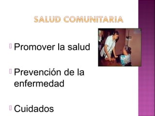  Promover la salud
 Prevención de la
enfermedad
 Cuidados
 