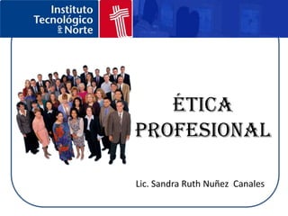 Ética
profesional

Lic. Sandra Ruth Nuñez Canales
 