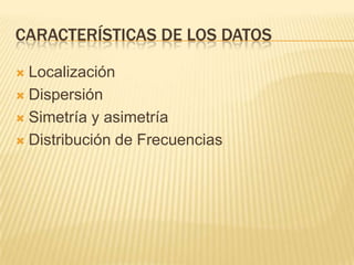 Características de los DatosLocalizaciónDispersiónSimetría y asimetríaDistribución de Frecuencias
