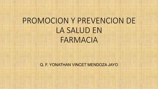 PROMOCION Y PREVENCION DE
LA SALUD EN
FARMACIA
Q. F. YONATHAN VINCET MENDOZA JAYO
 
