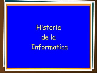 Historia
de la
Informatica
 