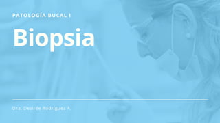 PATOLOGÍA BUCAL I
Biopsia
Dra. Desirée Rodríguez A.
 