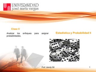 Prof. Llendy Gil 1
Clase II
Estadística y Probabilidad IIAnalizar los enfoques para asignar
probabilidades.
 