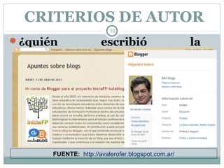 CRITERIOS DE AUTOR
                         10

¿quién               escribió                     la
información?




      FUENTE: http://avalerofer.blogspot.com.ar/
 
