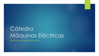 Cátedra
Máquinas Eléctricas
TRANSFORMADORES ELÉCTRICOS
 