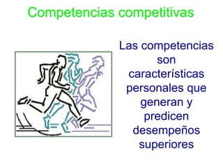 Competencias competitivas

             Las competencias
                    son
              características
              personales que
                 generan y
                  predicen
               desempeños
                superiores
 