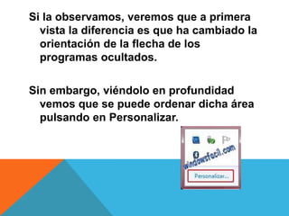 Si la observamos, veremos que a primera 
vista la diferencia es que ha cambiado la 
orientación de la flecha de los 
programas ocultados. 
Sin embargo, viéndolo en profundidad 
vemos que se puede ordenar dicha área 
pulsando en Personalizar. 
 