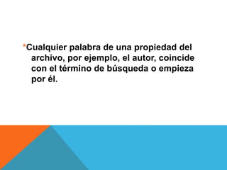 *Cualquier palabra de una propiedad del 
archivo, por ejemplo, el autor, coincide 
con el término de búsqueda o empieza 
por él. 
 