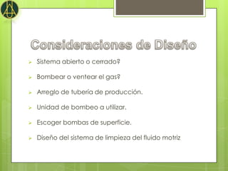    Sistema abierto o cerrado?

   Bombear o ventear el gas?

   Arreglo de tubería de producción.

   Unidad de bombeo a utilizar.

   Escoger bombas de superficie.

   Diseño del sistema de limpieza del fluido motriz
 