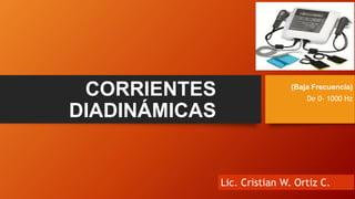 CORRIENTES
DIADINÁMICAS
(Baja Frecuencia)
De 0- 1000 Hz
Lic. Cristian W. Ortiz C.
 