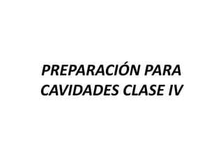 PREPARACIÓN PARA
CAVIDADES CLASE IV
 