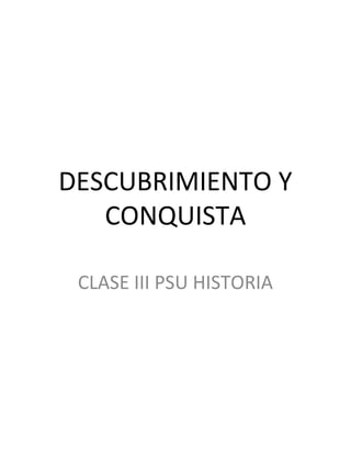 DESCUBRIMIENTO Y
   CONQUISTA

 CLASE III PSU HISTORIA
 