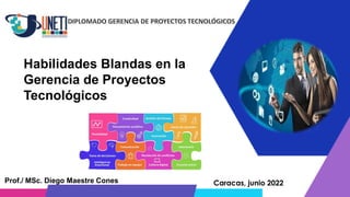Caracas, junio 2022
Prof./ MSc. Diego Maestre Cones
Habilidades Blandas en la
Gerencia de Proyectos
Tecnológicos
 