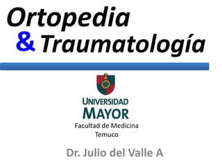 Ortopedia & Traumatología Facultad de Medicina Temuco Dr. Julio del Valle A 