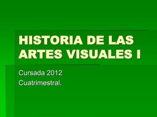 HISTORIA DE LAS
ARTES VISUALES I
Cursada 2012
Cuatrimestral.
 