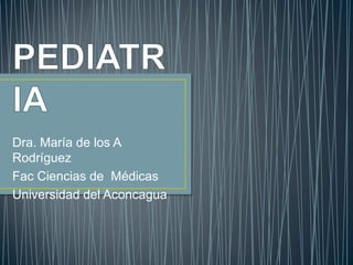 Dra. María de los A
Rodríguez
Fac Ciencias de Médicas
Universidad del Aconcagua

 