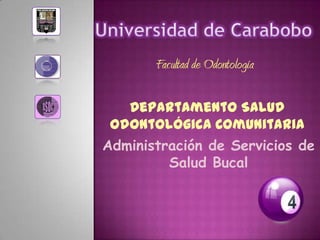 Facultad de Odontología

   Departamento Salud
 Odontológica Comunitaria
Administración de Servicios de
         Salud Bucal
 