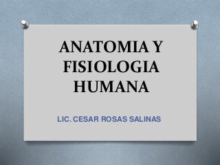 ANATOMIA Y
FISIOLOGIA
HUMANA
LIC. CESAR ROSAS SALINAS
 
