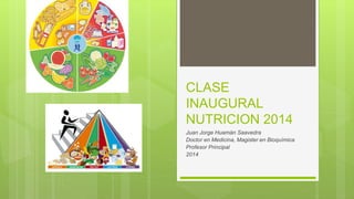 CLASE 
INAUGURAL 
NUTRICION 2014 
Juan Jorge Huamán Saavedra 
Doctor en Medicina, Magister en Bioquímica 
Profesor Principal 
2014 
 