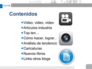 Contenidos
    Video, video, video
    Artículos industria
    Top ten…
    Cómo hacer, lograr…
    Análisis de tendencias
    Caricaturas
    Nuevos libros
    Links otros blogs
 
