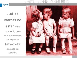 ….si   las
marcas no
 están en el
momento cero
de sus audiencias,
  con seguridad

 habrán otra
  marca que sí
     estarán.
 