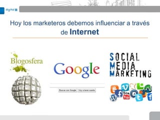 Hoy los marketeros debemos influenciar a través
                 de Internet
 