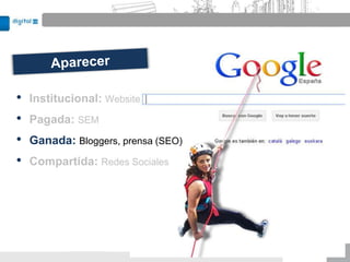 •   Institucional: Website
•   Pagada: SEM
•   Ganada: Bloggers, prensa (SEO)
•   Compartida: Redes Sociales
 