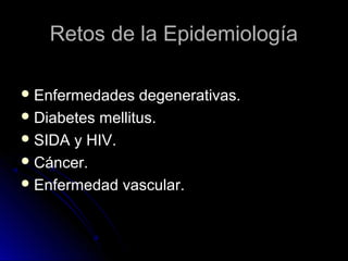 Retos de la Epidemiología
 Enfermedades

degenerativas.
 Diabetes mellitus.
 SIDA y HIV.
 Cáncer.
 Enfermedad vascular.

 